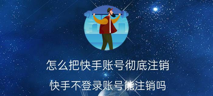 怎么把快手账号彻底注销 快手不登录账号能注销吗？